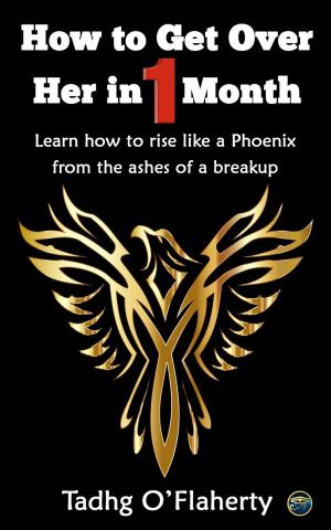 Cover of How to Get Over Her in 1 Month: Learn How to Rise Like a Phoenix from the Ashes of a Breakup.