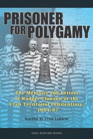 Cover of the book Prisoner for Polygamy: The Memoirs and Letters of Rudger Clawson at the Utah Territorial Penitentiary, 1884-87 by Blake T. Ostler