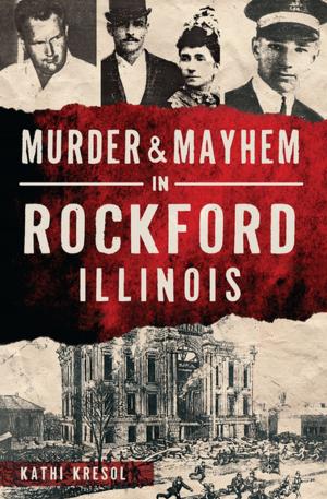 Cover of the book Murder & Mayhem in Rockford, Illinois by Cathy Cavarzan, Angela L Wilson