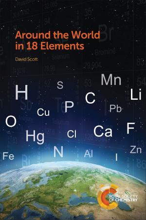 Cover of the book Around the World in 18 Elements by Xi Zhang, Nobuo Kimizuka, Charl FJ Faul, Suhrit Ghosh, Chao Wang, David A Fulton, Jonathan Steed, Philip Gale
