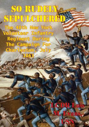 Cover of the book So Rudely Sepulchered: The 48th New York Volunteer Infantry Regiment During The Campaign For Charleston, July 1863 by Ted Ballard
