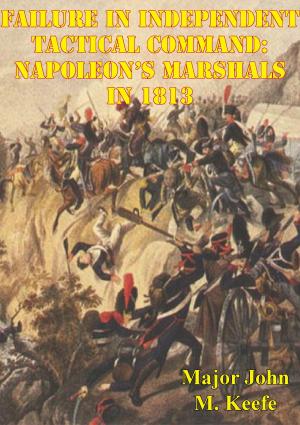 Cover of the book Failure In Independent Tactical Command: Napoleon’s Marshals In 1813 by Général de Division Baron Paul-Charles-François-Adrien-Henri Dieudonné Thiébault