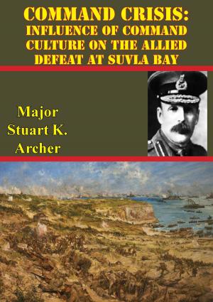 Cover of the book Command Crisis: Influence Of Command Culture On The Allied Defeat At Suvla Bay by Major James Bliss