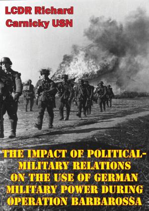 Cover of the book The Impact Of Political-Military Relations On The Use Of German Military Power During Operation Barbarossa by Major Robert J. Paquin