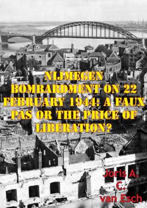 Cover of the book Nijmegen Bombardment On 22 February 1944: A Faux Pas Or The Price Of Liberation? by Major Jeffrey P. Holt