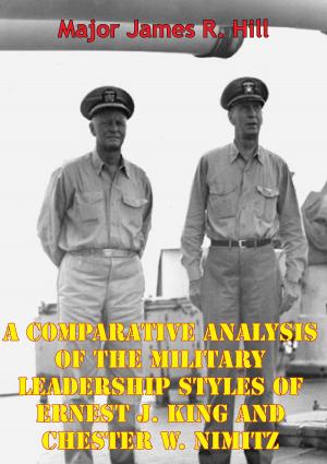 Cover of the book A Comparative Analysis Of The Military Leadership Styles Of Ernest J. King And Chester W. Nimitz by Lt.-Col. J. H. Williams O.B.E.