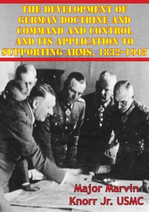 Cover of the book The Development Of German Doctrine And Command And Control And Its Application To Supporting Arms, 1832–1945 by James A Albright