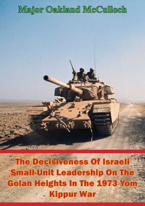 bigCover of the book The Decisiveness Of Israeli Small-Unit Leadership On The Golan Heights In The 1973 Yom Kippur War by 