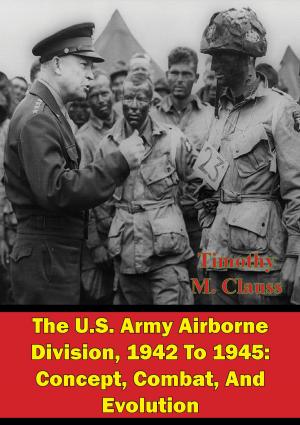 Cover of the book The U.S. Army Airborne Division, 1942 To 1945: Concept, Combat, And Evolution by Captain Thomas Moore Jr. USMCR