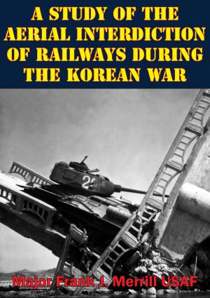 Cover of the book A Study Of The Aerial Interdiction of Railways During The Korean War by Sir John William Fortescue
