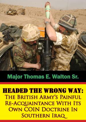 Cover of the book Headed The Wrong Way: The British Army’s Painful Re-Acquaintance With Its Own COIN Doctrine In Southern Iraq by Major Patrick Pascall