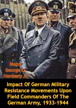 Cover of the book Impact Of German Military Resistance Movements Upon Field Commanders Of The German Army, 1933-1944 by General Hermann Von Stein