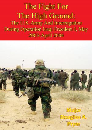 Cover of the book The Fight For The High Ground: The U.S. Army And Interrogation During Operation Iraqi Freedom I, May 2003-April 2004 by Major Roger N. Sangvic