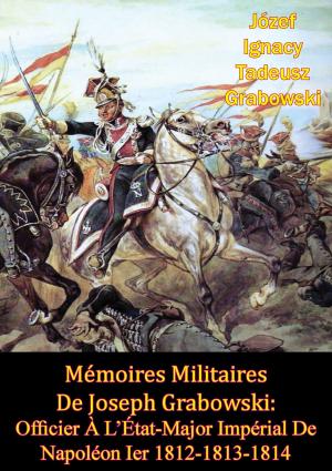 Cover of the book Mémoires Militaires De Joseph Grabowski: Officier À L’État-Major Impérial De Napoléon Ier 1812-1813-1814 by George Augustus Frederick, 1st Earl of Munster