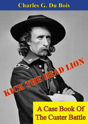 Cover of the book Kick The Dead Lion: A Case Book Of The Custer Battle by Andrew Hillard Atteridge