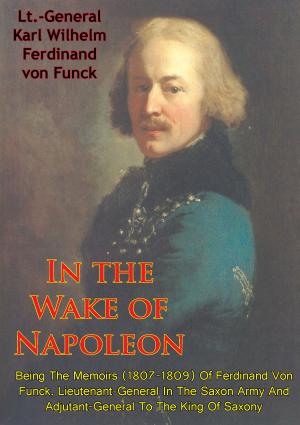 Cover of the book In The Wake Of Napoleon, Being The Memoirs (1807-1809) Of Ferdinand Von Funck, by Général Baron Pierre Berthezène