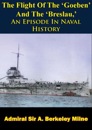 Cover of the book The Flight Of The ‘Goeben’ And The ‘Breslau,’ An Episode In Naval History by Major Jack D. Flowers