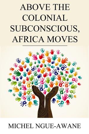 Cover of the book Above the Colonial Subconscious, Africa Moves by Dr Brett Richards