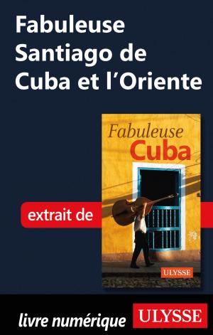 Cover of the book Fabuleuse Santiago de Cuba et l'Oriente by Alain Legault