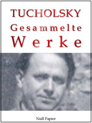 Cover of Kurt Tucholsky - Gesammelte Werke - Prosa, Reportagen, Gedichte