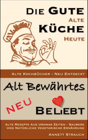 Cover of the book Die gute alte Küche heute - Alte Kochbücher neu entdeckt by Sophie Castonguay