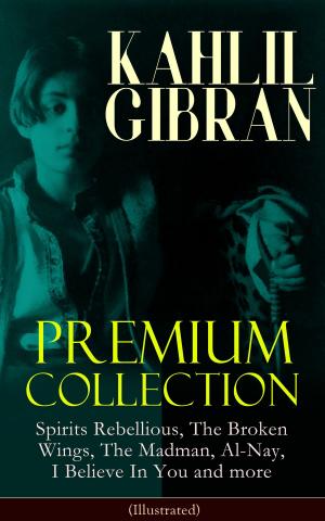 Book cover of KAHLIL GIBRAN Premium Collection: Spirits Rebellious, The Broken Wings, The Madman, Al-Nay, I Believe In You and more (Illustrated)