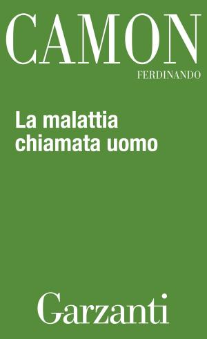Cover of the book La malattia chiamata uomo by Redazioni Garzanti