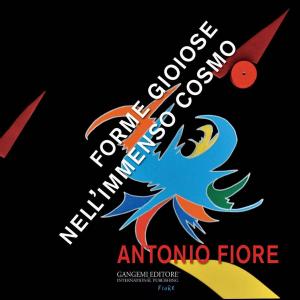 Cover of the book Antonio Fiore. Forme gioiose nell’immenso cosmo by Paola Del Vescovo