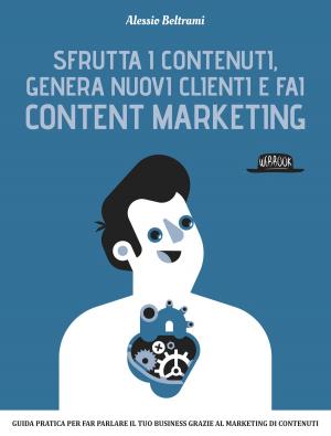 Cover of Sfrutta i contenuti, genera nuovi clienti e fai Content Marketing: Guida prarica per far parlare il tuo business grazie al marketing dei contenuti