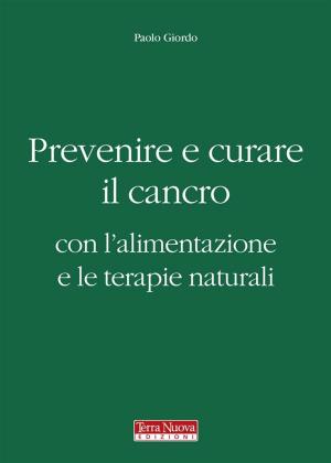 Cover of the book Prevenire e curare il cancro con l'alimentazione e le terapie naturali by Claudia Benatti