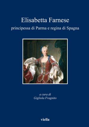 Cover of the book Elisabetta Farnese principessa di Parma e regina di Spagna by Fabrizio Ricciardelli, Kenneth J. Bindas