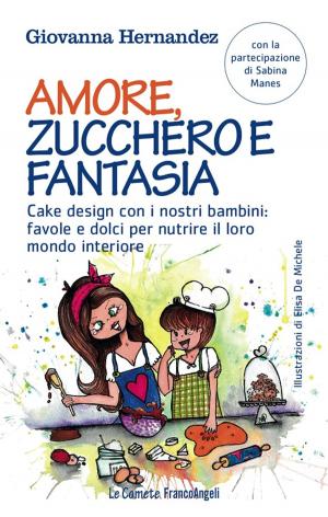 Cover of the book Amore, zucchero e fantasia. Cake design con i nostri bambini: favole e dolci per nutrire il loro mondo interiore by Raffaella Faggioli, Lorenzo J. S.