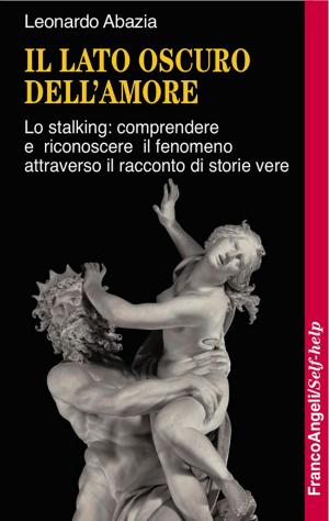 Cover of the book Il lato oscuro dell'amore. Lo stalking: comprendere e riconoscere il fenomeno attraverso il racconto di storie vere by Marcello D'Onofrio
