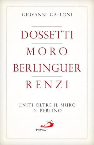 Cover of the book Dossetti, Moro, Berlinguer, Renzi. Uniti oltre il muro di Berlino by Luigi Maria Epicoco
