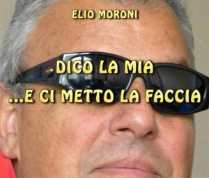 Cover of the book Dico la mia e ci metto la faccia by Elio Moroni, Daniele Portaluri