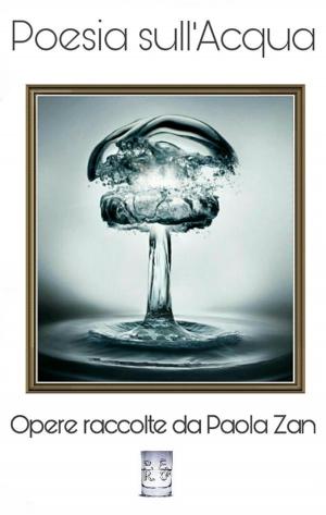 Cover of the book Poesia sull'acqua. Opere raccolte da Paola Zan by Wayne T. Dowdy