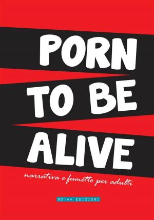 Cover of the book Porn To Be Alive by aa.vv., euro carello, dario coriale, silvia monteverdi, raffaella migliaccio, maria de fanis, simona de marchis, michele carenini, diletta crudeli, luca dore, elena bibolotti