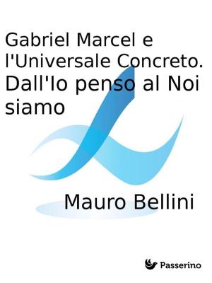 Cover of the book Gabriel Marcel e l'Universale Concreto. Dall'Io penso al Noi siamo by Antonio Ferraiuolo