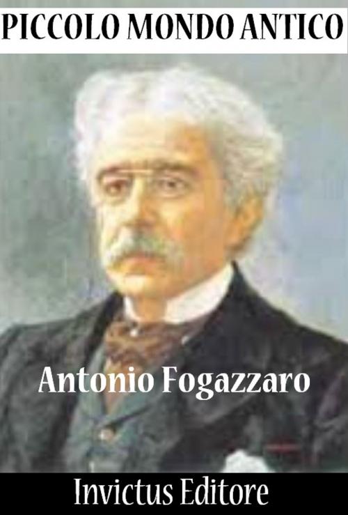 Cover of the book Piccolo Mondo Antico by A. Fogazzaro, Invictus Editore