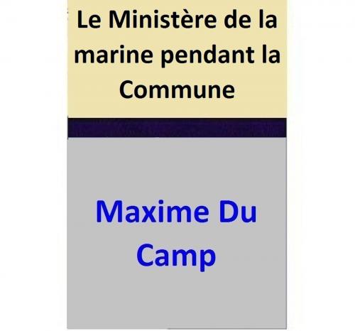 Cover of the book Le Ministère de la marine pendant la Commune by Maxime Du Camp, Maxime Du Camp