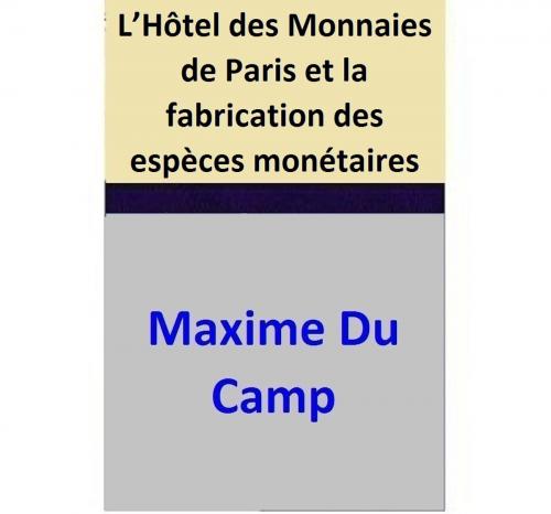 Cover of the book L’Hôtel des Monnaies de Paris et la fabrication des espèces monétaires by Maxime Du Camp, Maxime Du Camp