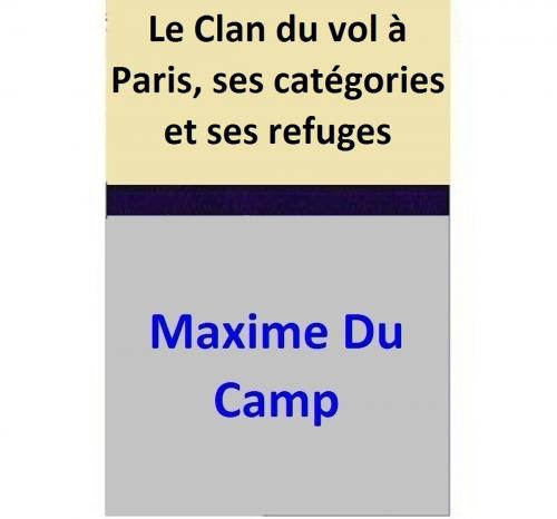 Cover of the book Le Clan du vol à Paris, ses catégories et ses refuges by Maxime Du Camp, Maxime Du Camp
