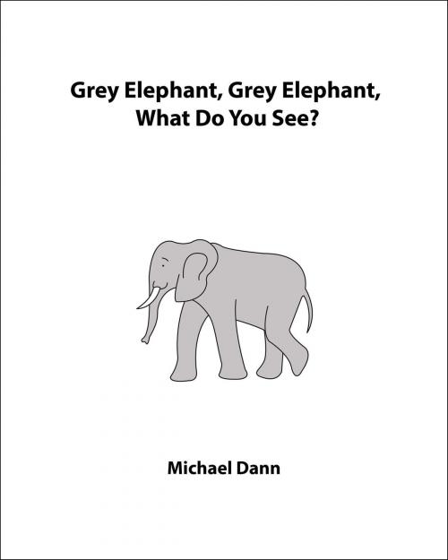 Cover of the book Grey Elephant, Grey Elephant, What Do You See? (UK Edition) by Michael Dann, Michael Dann