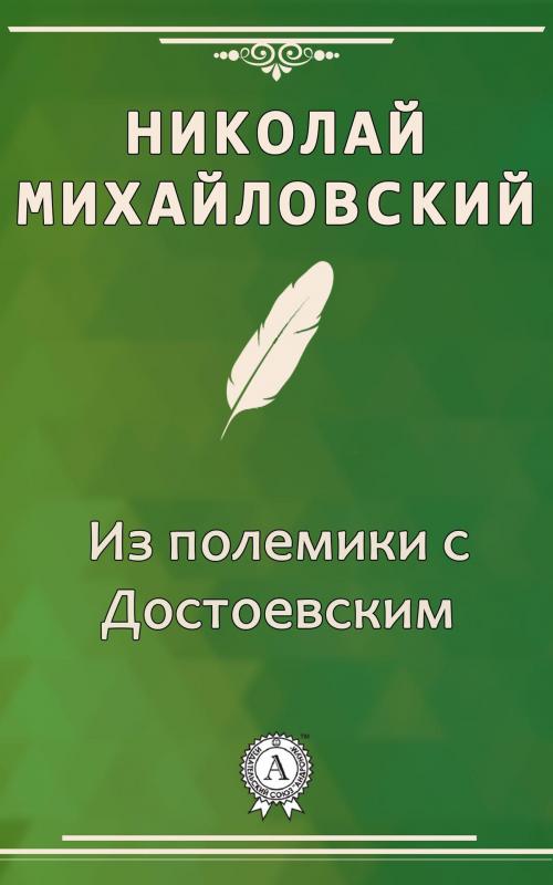 Cover of the book Из полемики с Достоевским by Николай Михайловский, Dmytro Strelbytskyy
