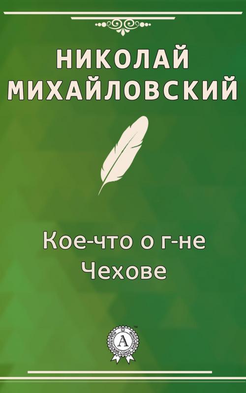 Cover of the book Кое-что о г-не Чехове by Николай Михайловский, Dmytro Strelbytskyy