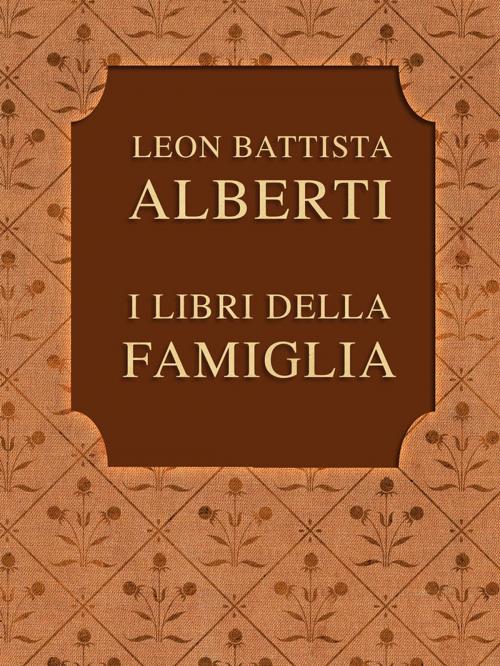 Cover of the book I LIBRI DELLA FAMIGLIA by LEON BATTISTA ALBERTI, Media Galaxy
