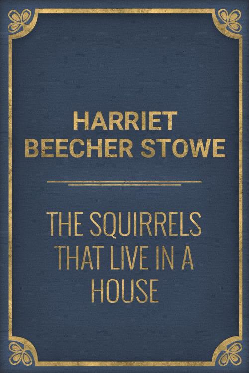 Cover of the book The Squirrels that live in a House by Harriet Beecher Stowe, Media Galaxy