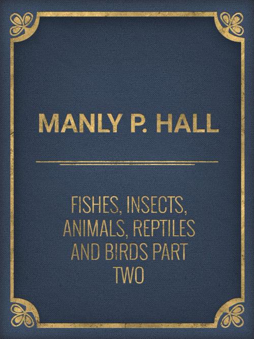 Cover of the book Fishes, Insects, Animals, Reptiles and Birds part Two by Manly P. Hall, Media Galaxy