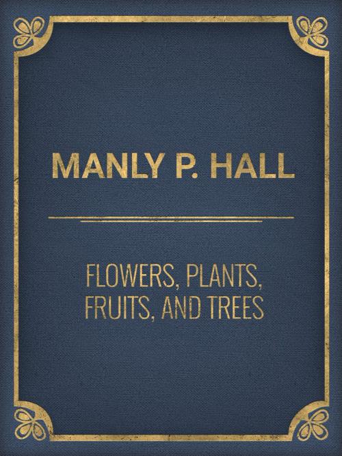 Cover of the book Flowers, Plants, Fruits, and Trees by Manly P. Hall, Media Galaxy