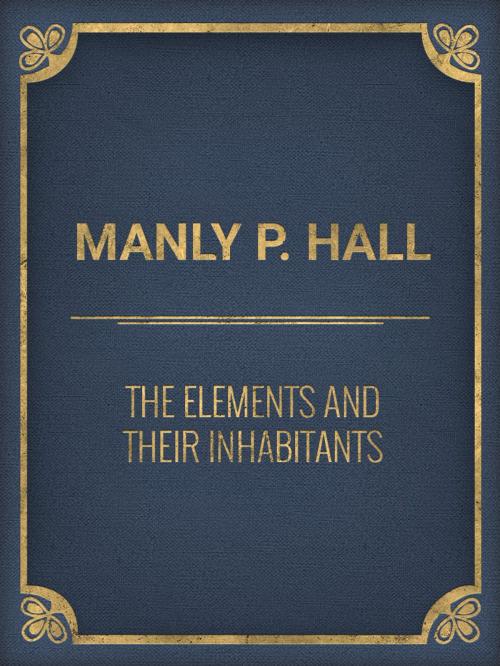Cover of the book The Elements and Their Inhabitants by Manly P. Hall, Media Galaxy